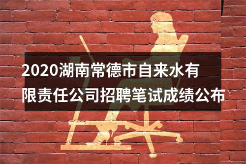 2020湖南常德市自来水有限责任公司招聘笔试成绩公布 图片